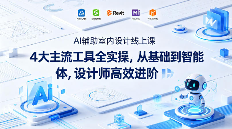 AI辅助室内设计线上课｜4大主流工具全实操，从基础到智能体，设计师高效进阶-AI学习库