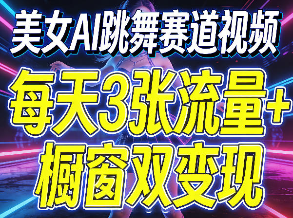 美女AI跳舞赛道视频，每天3张流量+橱窗双变现，新手保姆级制作教学-AI学习库
