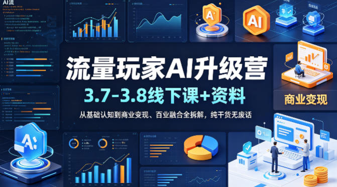 流量玩家AI升级营(3.7-3.8线下课和资料)，从基础认知到商业变现、百业融合全拆解，纯干货无废话-AI学习库