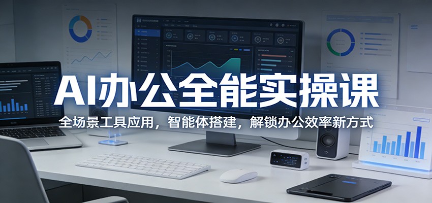 AI办公全能实操课：全场景工具应用，智能体搭建，解锁办公效率新方式-AI学习库