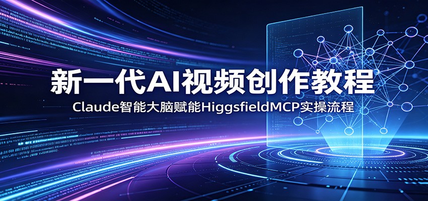 新一代AI视频创作教程：Claude智能大脑赋能，HiggsfieldMCP实操流程-AI学习库