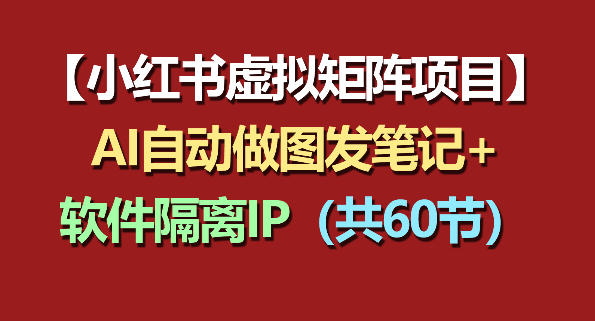 小红书虚拟矩阵项目：软件隔离IP+AI自动做图发笔记(共60节)-AI学习库