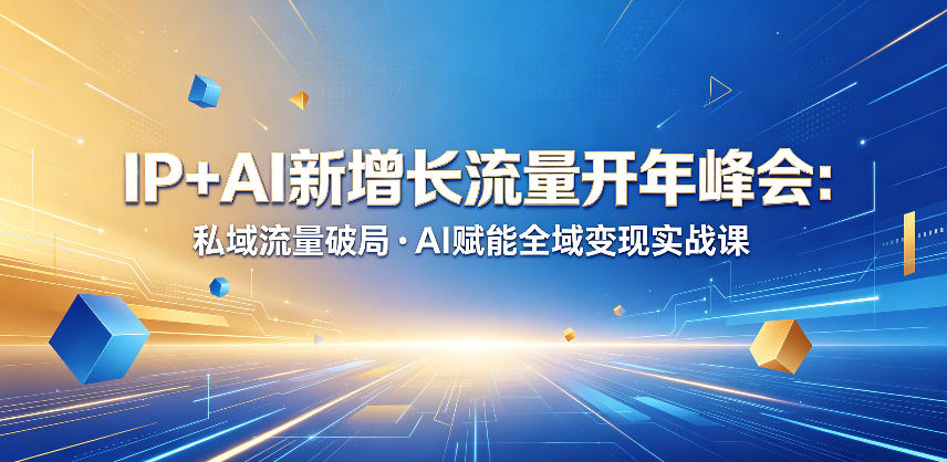 IP+AI新增长流量开年峰会：私域流量破局・AI赋能全域变现实战课-AI学习库