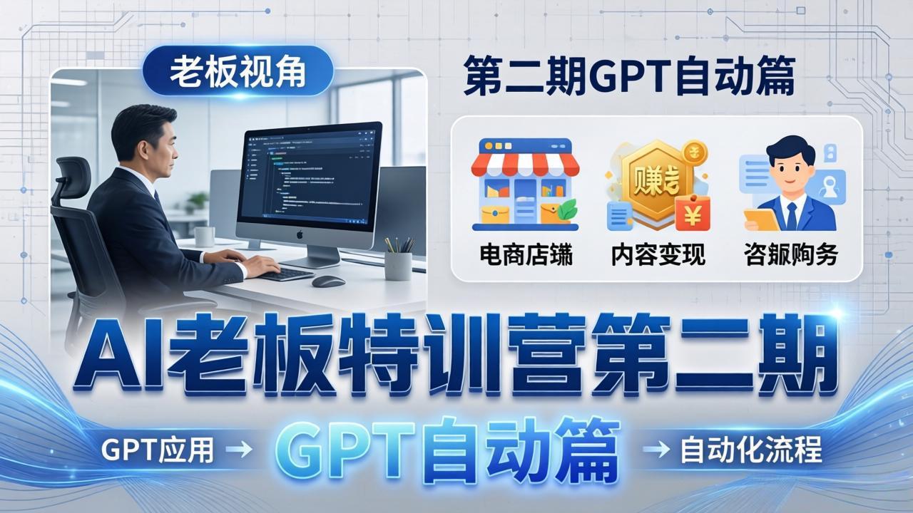 AI老板特训营第二期GPT自动篇：GPT应用+赚钱案例+自动化流程，老板AI降本增效课-AI学习库
