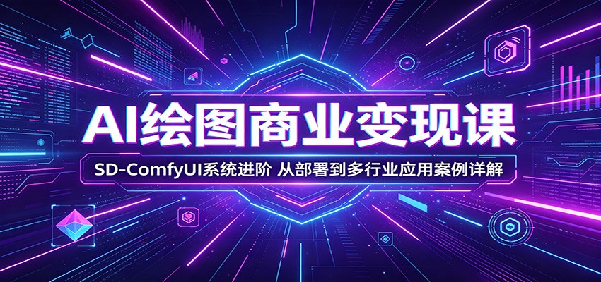AI绘图商业变现课：SD-ComfyUI系统进阶，从部署到多行业应用案例详解-AI学习库