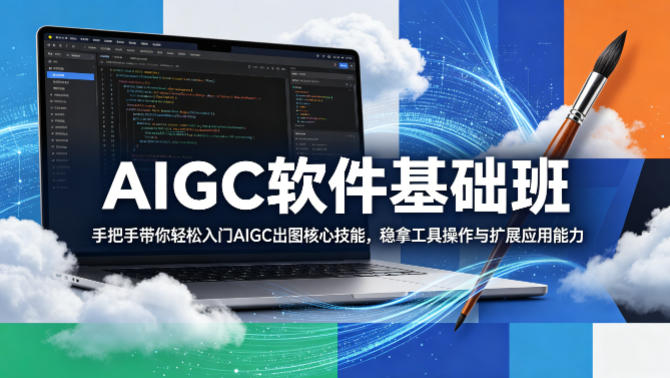 AIGC软件基础班，手把手带你轻松入门AIGC出图核心技能，稳拿工具操作与扩展应用能力-AI学习库
