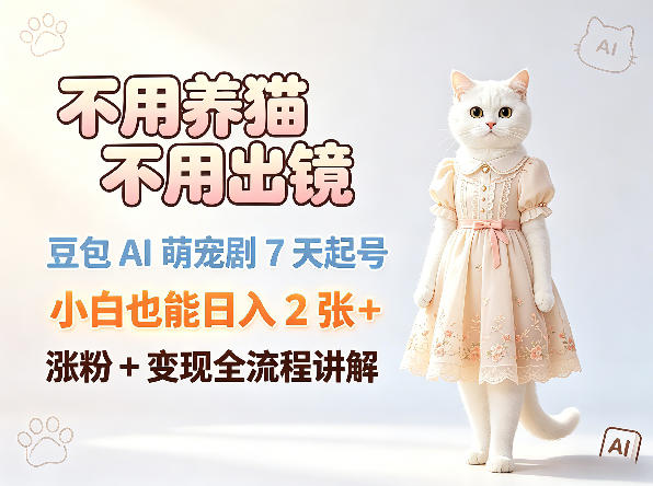 不用养猫不用出镜，豆包AI萌宠剧7天起号，小白也能日入2张+，涨粉+变现全流程讲解-AI学习库