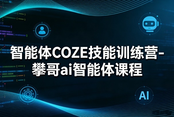 智能体COZE技能训练营-攀哥ai智能体课程-AI学习库