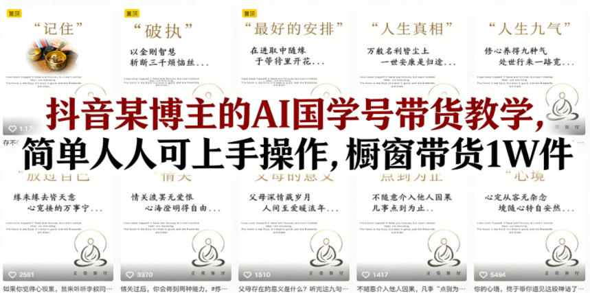 抖音某博主的AI国学号带货教学，简单人人可上手操作，橱窗带货1W件-AI学习库