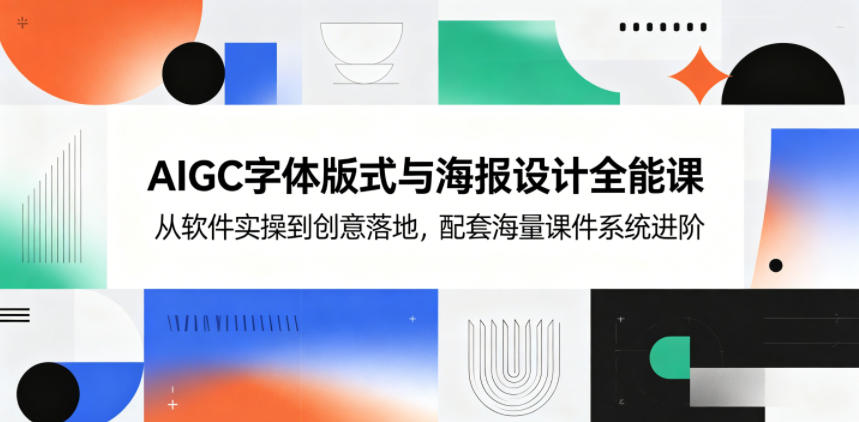 AIGC字体版式与海报设计全能课，从软件实操到创意落地，配套海量课件系统进阶-AI学习库