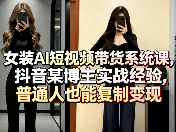 女装AI短视频带货系统课，抖音某博主实战经验，普通人也能复制变现-AI学习库