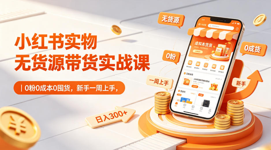 小红书实物无货源带货实战课｜0粉0成本0囤货，新手一周上手，日入300+(更新)-AI学习库