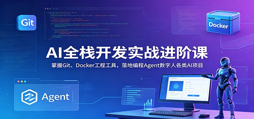 AI全栈开发实战进阶课：掌握Git、Docker工程工具，落地编程Agent数字人各类AI项目-AI学习库
