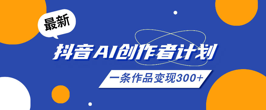 26年最新抖音AI创作者计划实操课程，一条作品变现300+-AI学习库