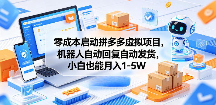 零成本启动拼多多虚拟项目，机器人自动回复自动发货，小白也能月入1-5W【揭秘】-AI学习库