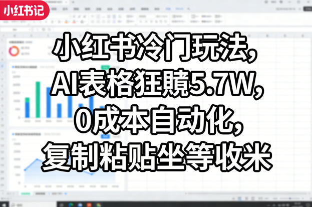 小红书冷门玩法，AI表格狂賺5.7W，0成本自动化，复制粘贴坐等收米-AI学习库
