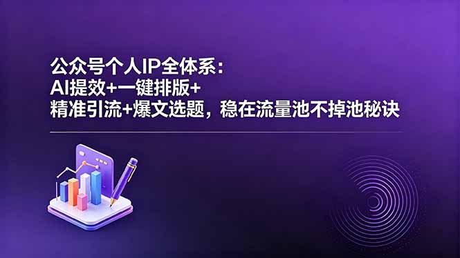 公众号个人IP全体系：AI提效+一键排版+精准引流+爆文选题，稳在流量池不掉池秘诀-AI学习库