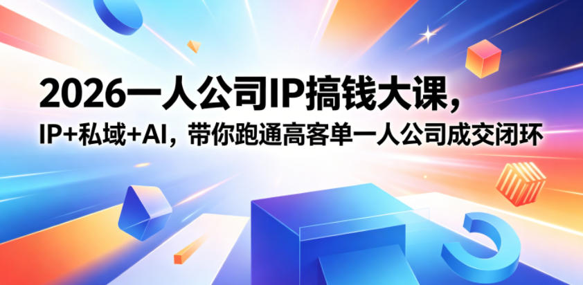 2026一人公司IP搞钱大课扬州站，IP+私域+AI，带你跑通高客单一人公司成交闭环(5.15-16-17)-AI学习库
