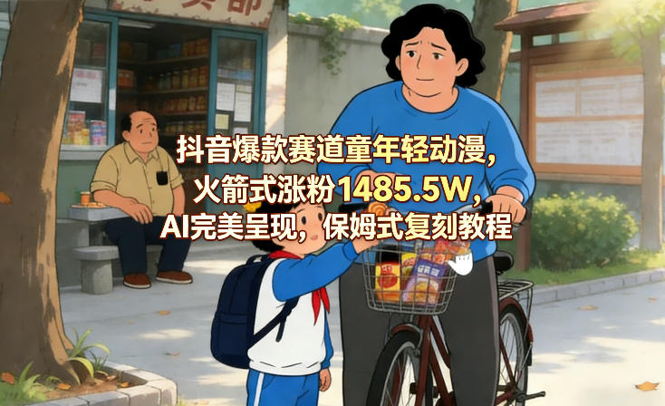 抖音爆款赛道童年轻动漫，火箭式涨粉1485.5W，AI完美呈现，保姆式复刻教程-AI学习库