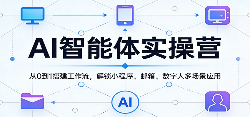AI智能体实操营：从0到1搭建工作流，解锁小程序、邮箱、数字人多场景应用-AI学习库