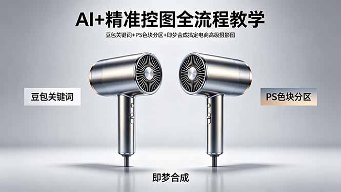 AI+精准控图全流程教学 豆包关键词+PS色块分区+即梦合成搞定电商高级摄影图-AI学习库