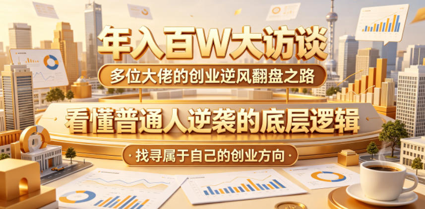 年入百W大访谈，多位大佬的创业逆风翻盘之路，看懂普通人逆袭的底层逻辑，找寻属于自己的创业方向(更新0615)-AI学习库