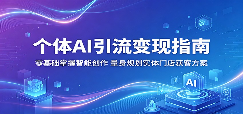 个体AI引流变现指南：零基础掌握智能创作，量身规划实体门店获客方案-AI学习库