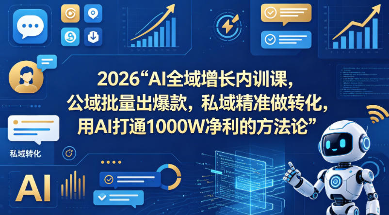 2026AI全域增长内训课，公域批量出爆款，私域精准做转化，用AI打通1000W净利的方法论-AI学习库