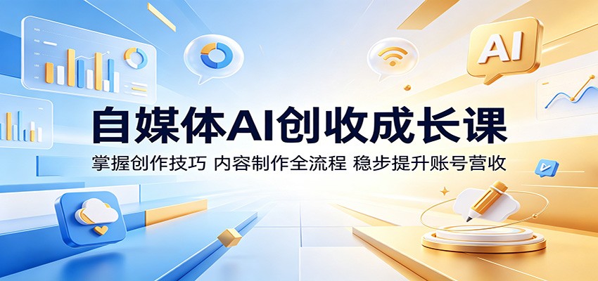 自媒体AI创收成长课：掌握创作技巧，内容制作全流程，稳步提升账号营收-AI学习库