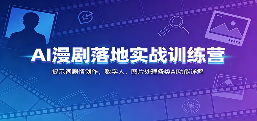 AI漫剧落地实战训练营：提示词剧情创作，数字人、图片处理各类AI功能详解-AI学习库