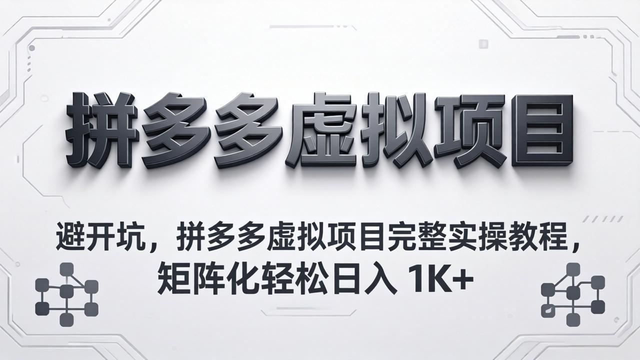 避开坑，拼多多虚拟项目完整实操教程，矩阵化轻松日入 1K+-AI学习库
