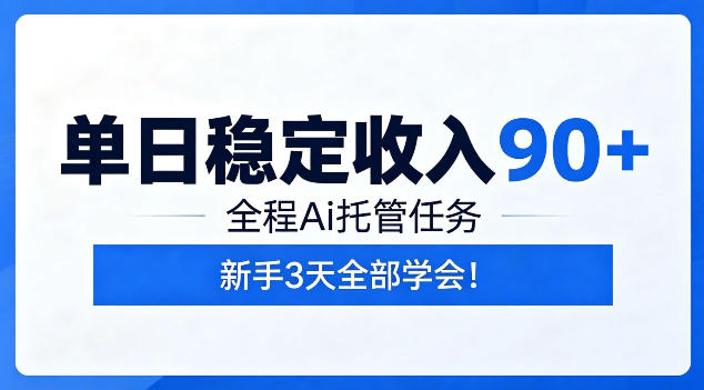 单日稳定收入90+，全程Ai托管任务，新手3天学会！【揭秘】-AI学习库