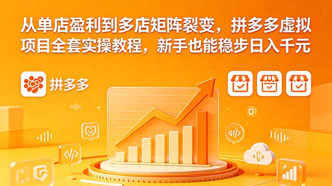 从单店盈利到多店矩阵裂变，拼多多虚拟项目全套实操教程，新手也能稳步日入千元-AI学习库