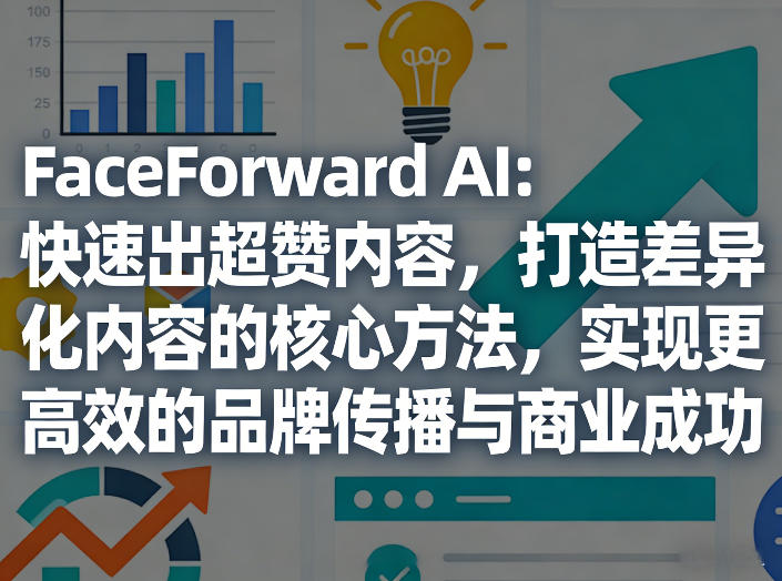 FaceForward AI：快速出超赞内容，打造差异化内容的核心方法，实现更高效的品牌传播与商业成功-AI学习库