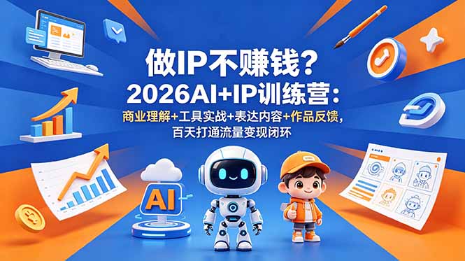 做IP不赚钱？2026AI+IP训练营：商业理解+工具实战+表达内容+作品反馈，百天打通流量变现闭环-AI学习库