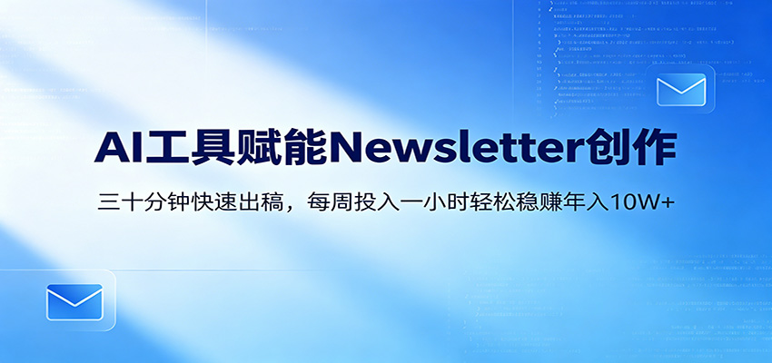 AI赋能Newsletter变现课：30分钟出内容，每周1小时年入10W+-AI学习库