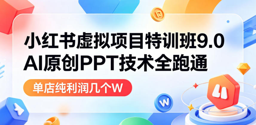 小红书虚拟项目特训班9.0，AI原创PPT技术全跑通，单品单店月纯利润几个W-AI学习库