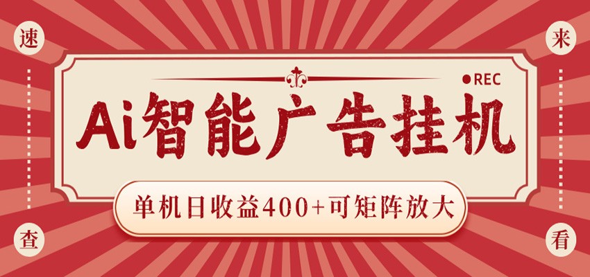 AI智能广告挂机 单机日收益400+ 可矩阵放大 设备越多收益越大 背靠大平台 绿色稳定-AI学习库