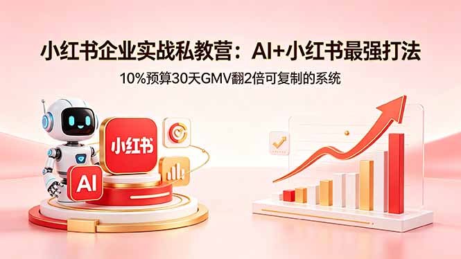 小红书企业实战私教营：AI+小红书最强打法，10%预算30天GMV翻2倍可复制的系统-AI学习库