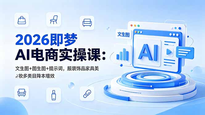 2026即梦AI电商实操课：文生图+图生图+提示词，服装饰品家具美妆多类目降本增效-AI学习库