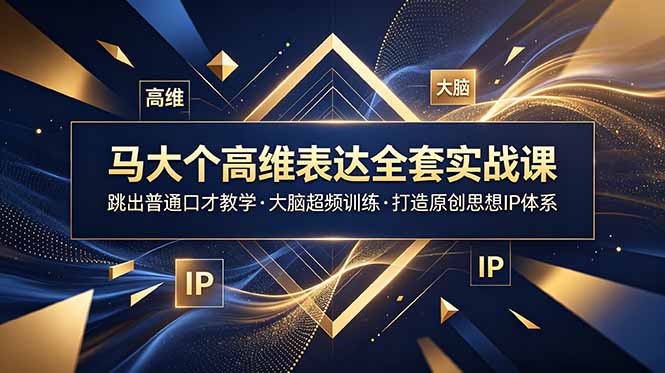 马大个高维表达全套实战课，跳出普通口才教学，大脑超频训练打造原创思想IP体系-AI学习库