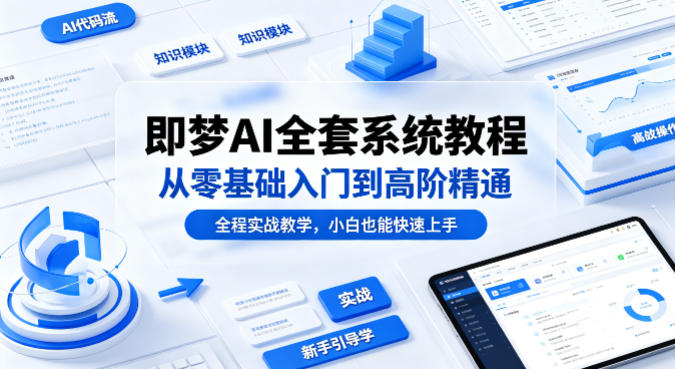 即梦AI全套系统教程，从零基础入门到高阶精通，全程实战教学，小白也能快速上手(更新0503)-AI学习库