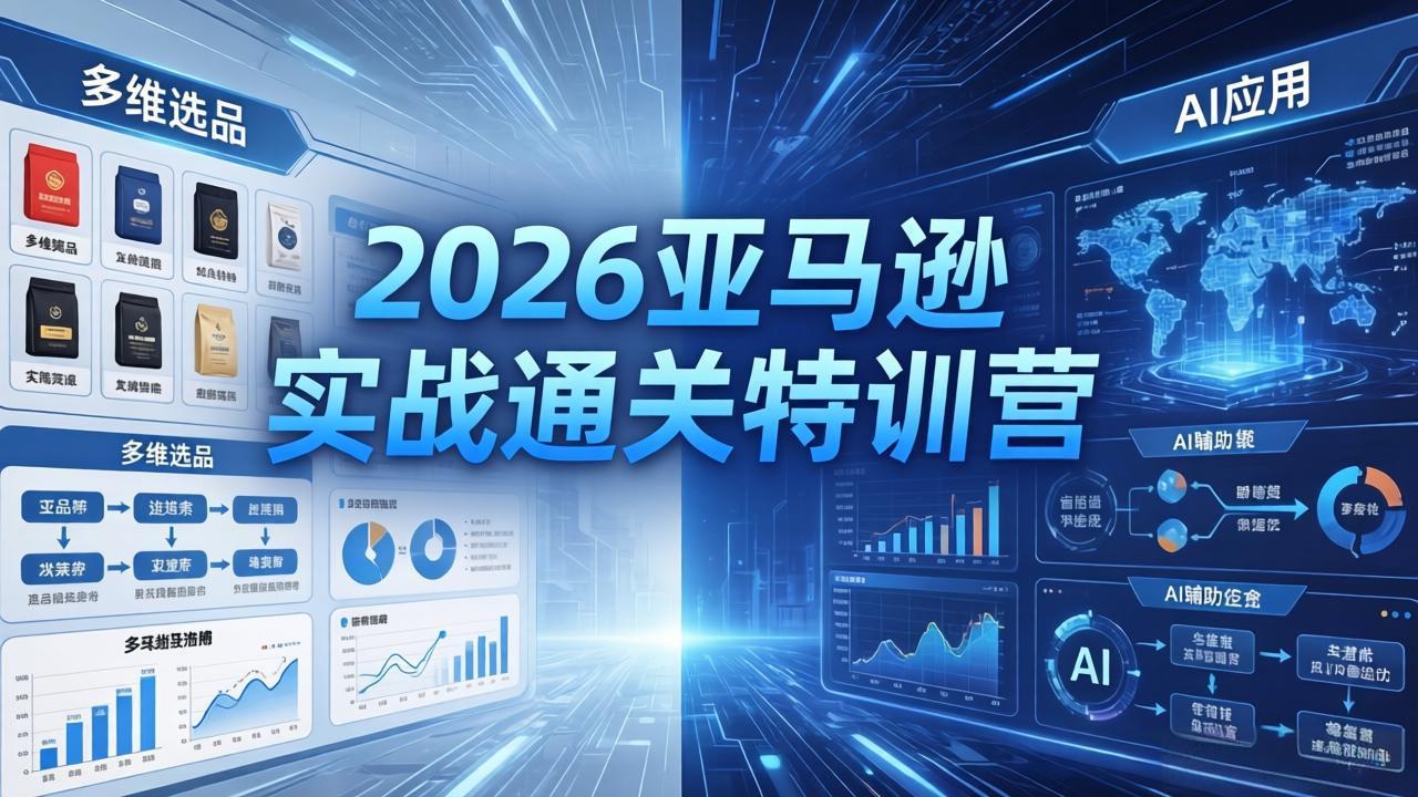 2026亚马逊实战通关特训营-26年4月30更新，多维选品+渐进式打法+AI应用，从0到1打造盈利店铺-AI学习库