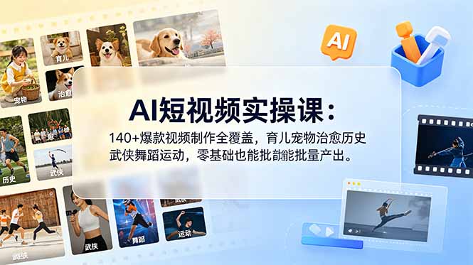 AI短视频实操课：140+爆款视频制作全覆盖，育儿宠物治愈历史武侠舞蹈运动，零基础也能批量产出-AI学习库