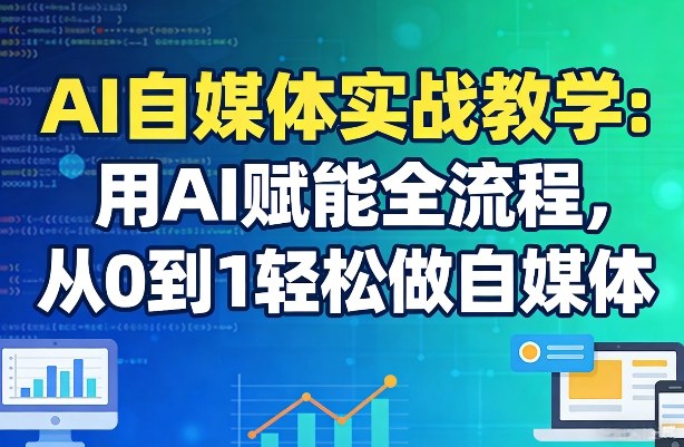 AI自媒体实战教学：用AI赋能全流程，从0到1轻松做自媒体-AI学习库
