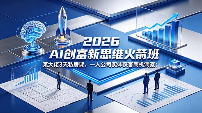 2026 AI 创富新思维火箭班：某大佬3天私房课，一人公司实体获客商机洞察-AI学习库