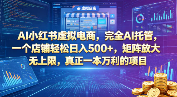 AI小红书虚拟电商，完全AI托管，一个店铺轻松日入500+，矩阵放大无上限，真正一本万利的项目【揭秘】-AI学习库