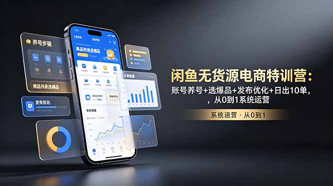 闲鱼无货源电商特训营：账号养号+选爆品+发布优化+日出10单，从0到1系统运营-AI学习库