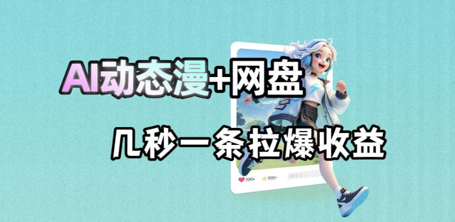 最新AI动态漫+网盘，AI赋能网盘拉新，几秒一条拉爆收益-AI学习库