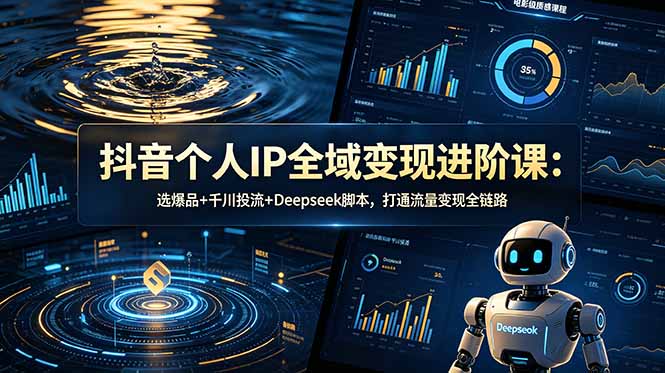 抖音个人IP全域变现进阶课-更新26年6月：选爆品+千川投流+Deepseek脚本，打通流量变现全链路-AI学习库